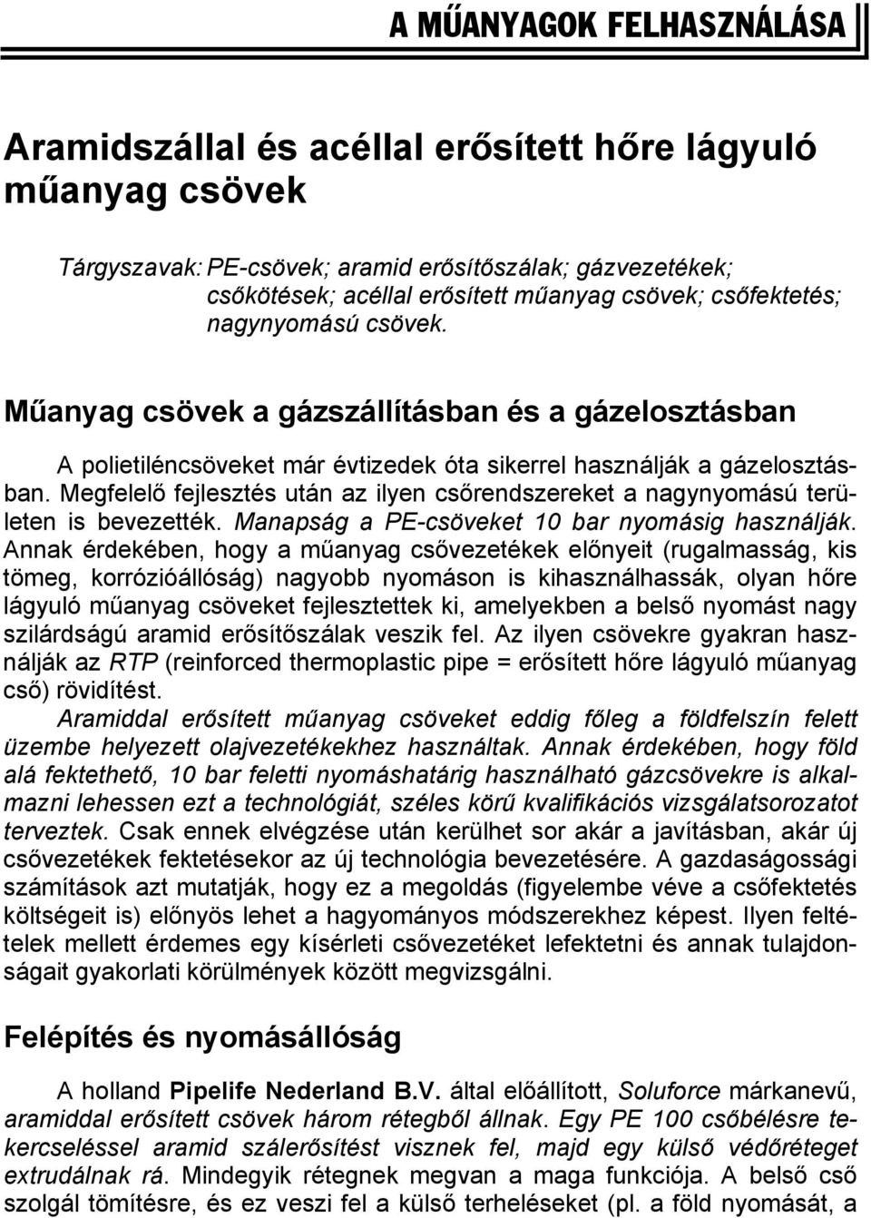 Megfelelő fejlesztés után az ilyen csőrendszereket a nagynyomású területen is bevezették. Manapság a PE-csöveket 10 bar nyomásig használják.