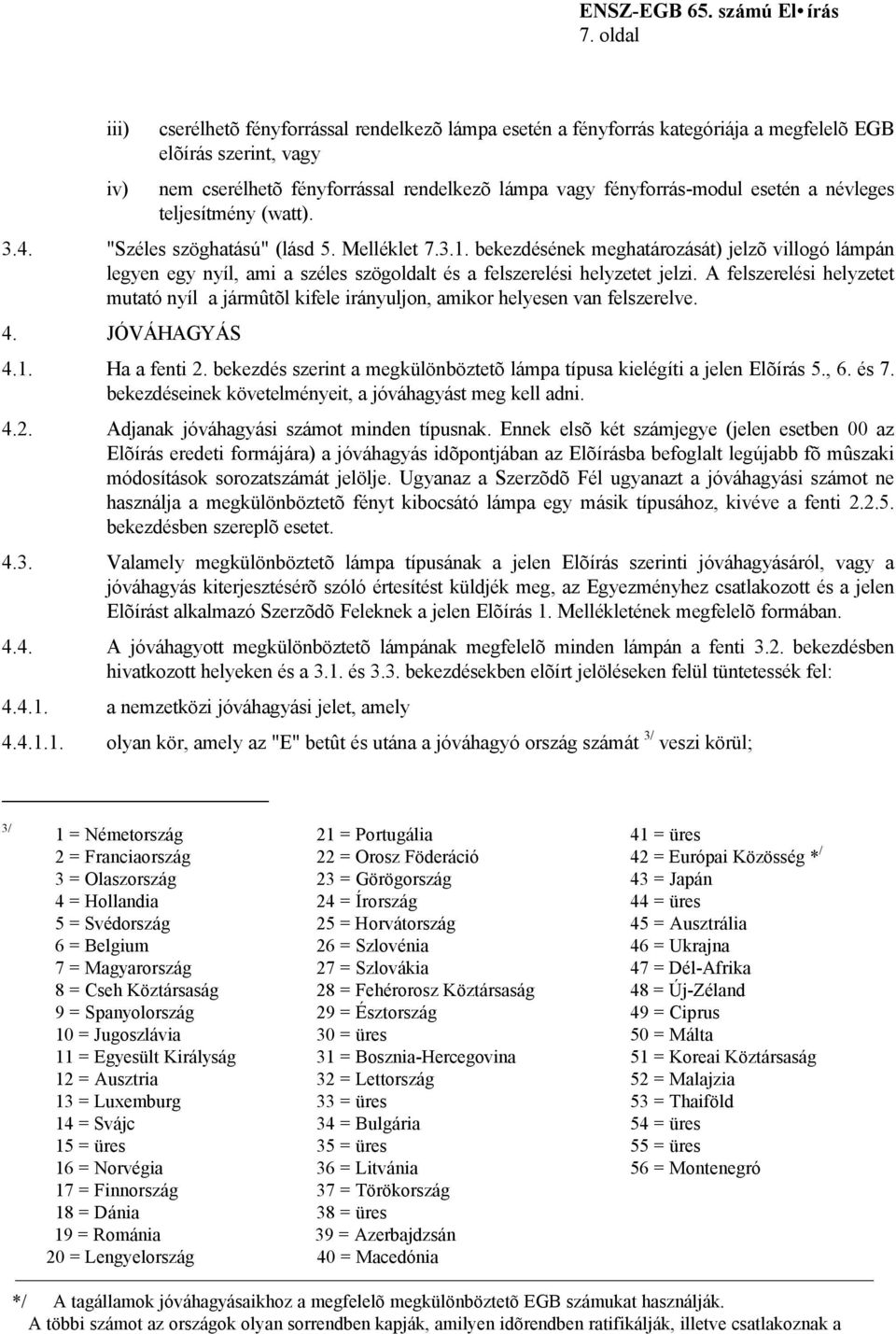 bekezdésének meghatározását) jelzõ villogó lámpán legyen egy nyíl, ami a széles szögoldalt és a felszerelési helyzetet jelzi.