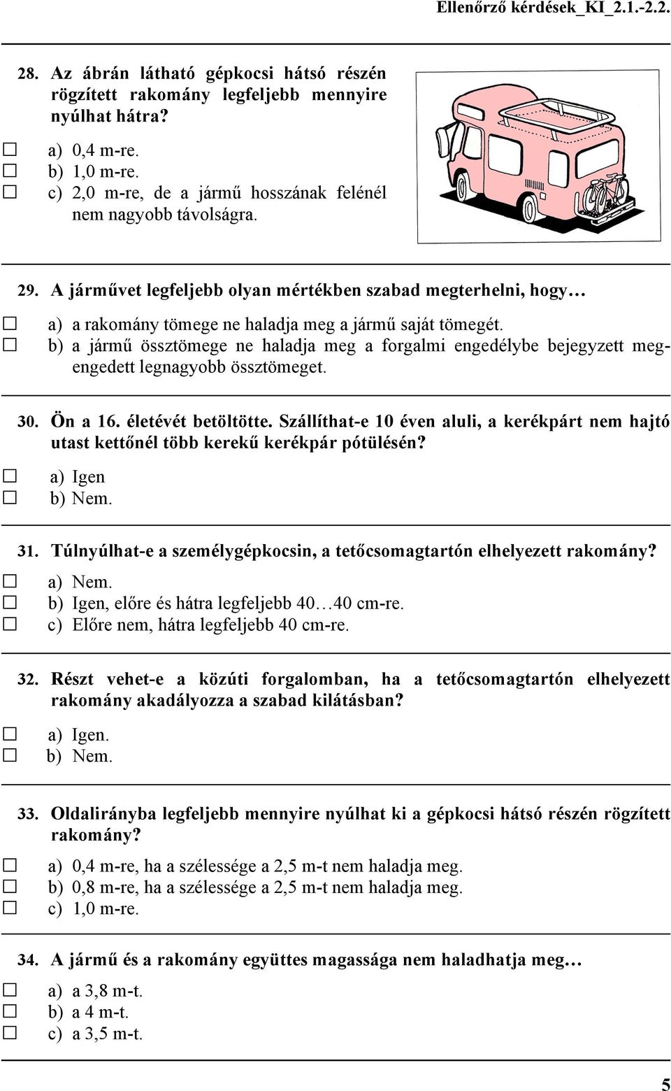 b) a jármű össztömege ne haladja meg a forgalmi engedélybe bejegyzett megengedett legnagyobb össztömeget. 30. Ön a 16. életévét betöltötte.