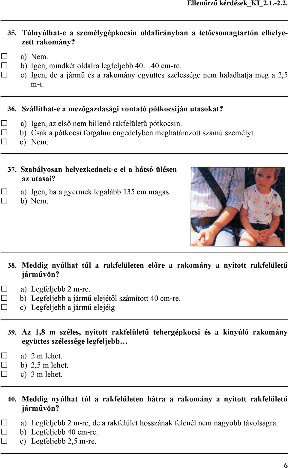 b) Csak a pótkocsi forgalmi engedélyben meghatározott számú személyt. 37. Szabályosan helyezkednek-e el a hátsó ülésen az utasai? a) Igen, ha a gyermek legalább 135 cm magas. 38.