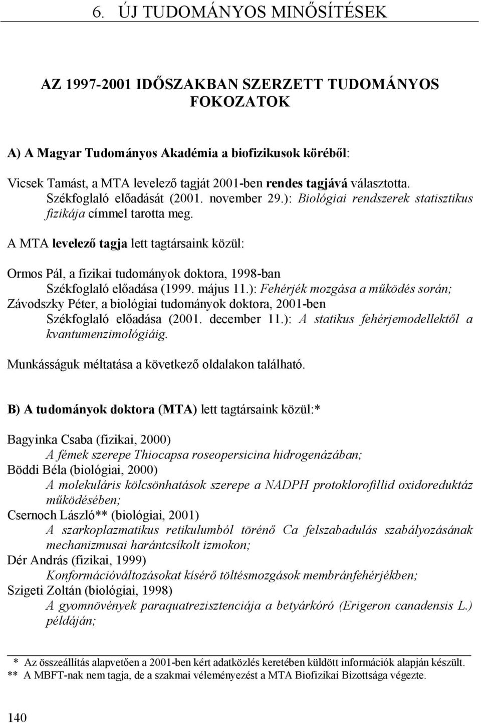 A MTA levelező tagja lett tagtársaink közül: Ormos Pál, a fizikai tudományok doktora, 1998-ban Székfoglaló előadása (1999. május 11.