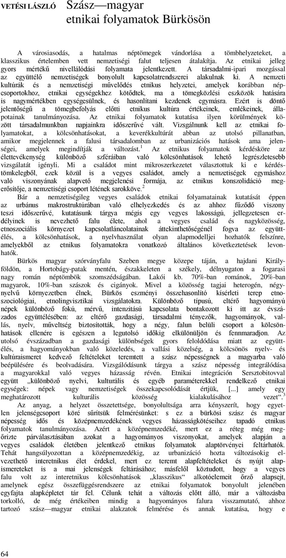 A nemzeti kultúrák és a nemzetiségi művelődés etnikus helyzetei, amelyek korábban népcsoportokhoz, etnikai egységekhez kötődtek, ma a tömegközlési eszközök hatására is nagymértékben egységesülnek, és