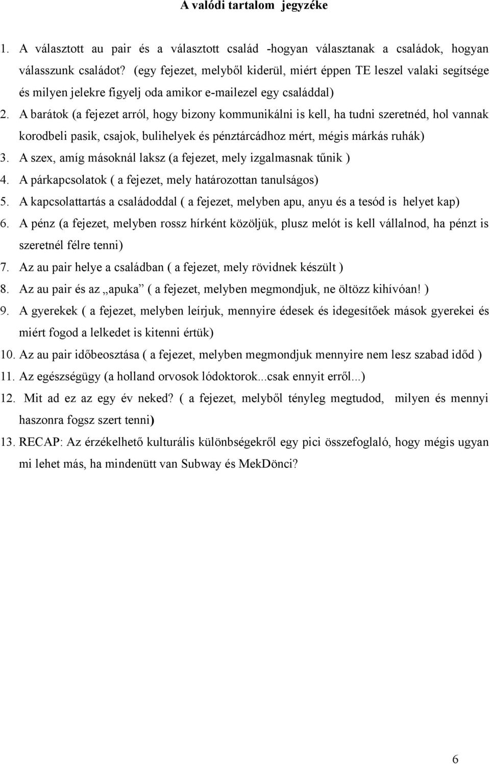 A barátok (a fejezet arról, hogy bizony kommunikálni is kell, ha tudni szeretnéd, hol vannak korodbeli pasik, csajok, bulihelyek és pénztárcádhoz mért, mégis márkás ruhák) 3.