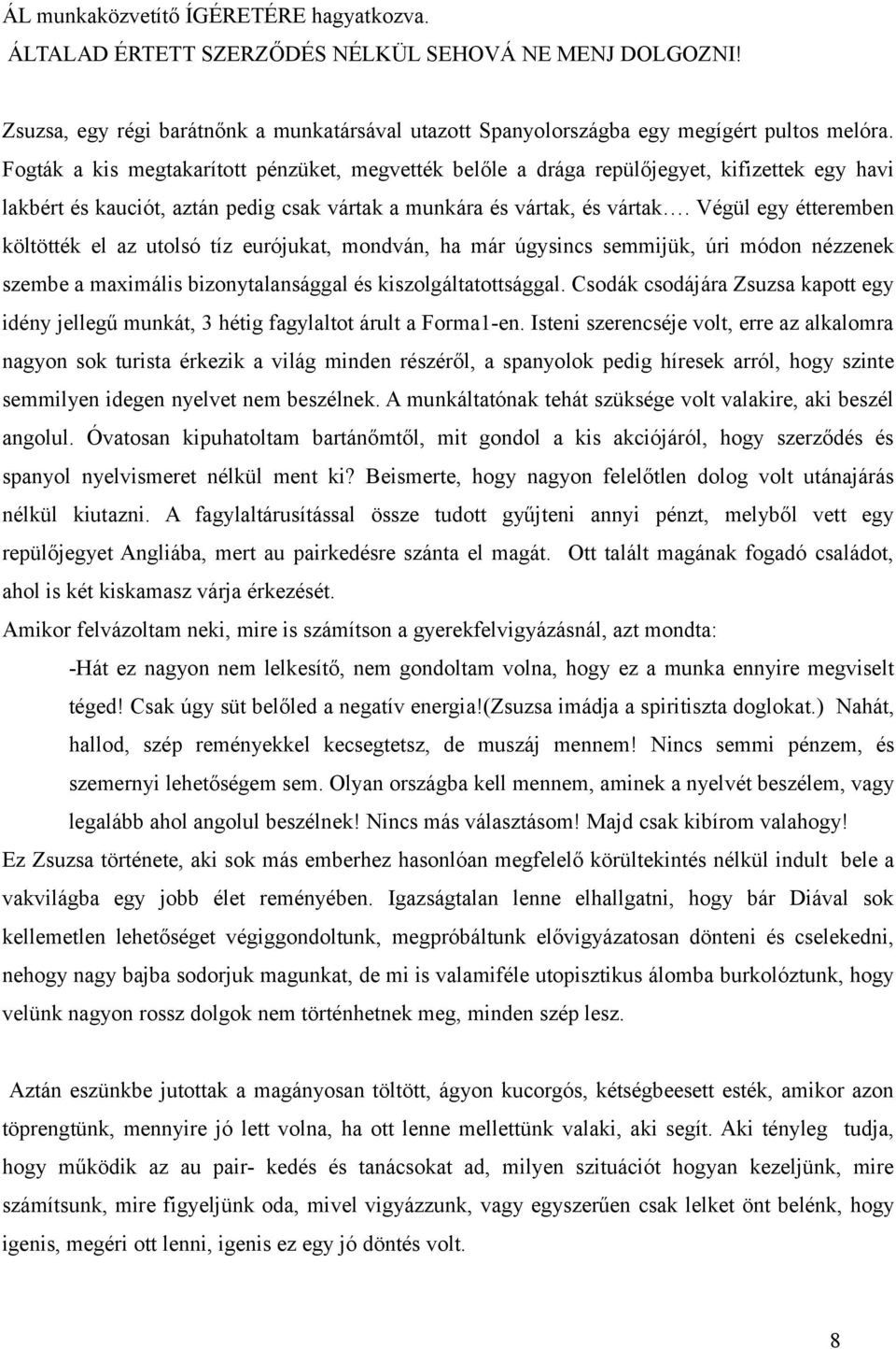 Végül egy étteremben költötték el az utolsó tíz eurójukat, mondván, ha már úgysincs semmijük, úri módon nézzenek szembe a maximális bizonytalansággal és kiszolgáltatottsággal.