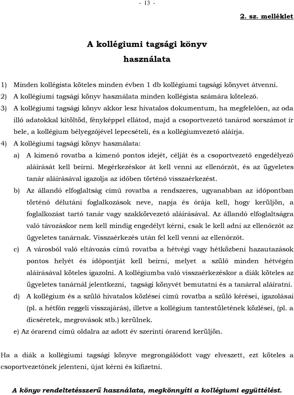 3) A kollégiumi tagsági könyv akkor lesz hivatalos dokumentum, ha megfelelően, az oda illő adatokkal kitöltöd, fényképpel ellátod, majd a csoportvezető tanárod sorszámot ír bele, a kollégium