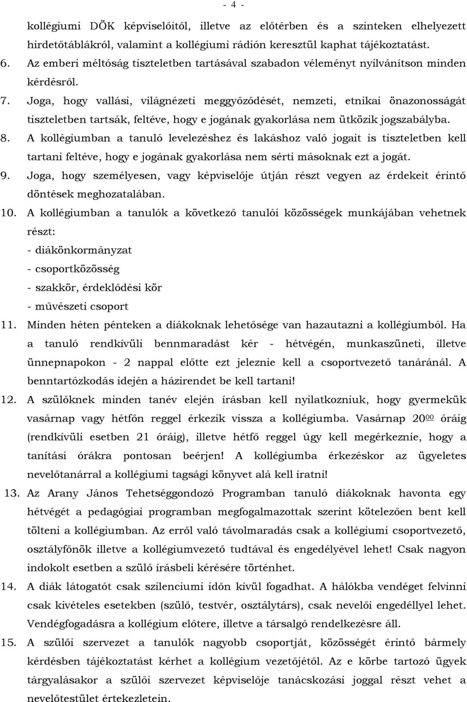 Joga, hogy vallási, világnézeti meggyőződését, nemzeti, etnikai önazonosságát tiszteletben tartsák, feltéve, hogy e jogának gyakorlása nem ütközik jogszabályba. 8.