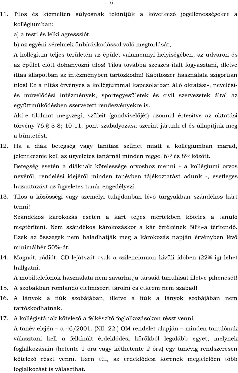 területén az épület valamennyi helyiségében, az udvaron és az épület előtt dohányozni tilos! Tilos továbbá szeszes italt fogyasztani, illetve ittas állapotban az intézményben tartózkodni!