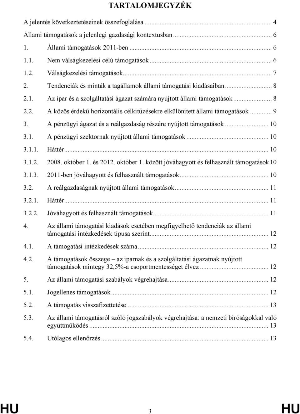 .. 9 3. A pénzügyi ágazat és a reálgazdaság részére nyújtott támogatások... 10 3.1. A pénzügyi szektornak nyújtott állami támogatások... 10 3.1.1. Háttér... 10 3.1.2. 2008. október 1. és 2012.