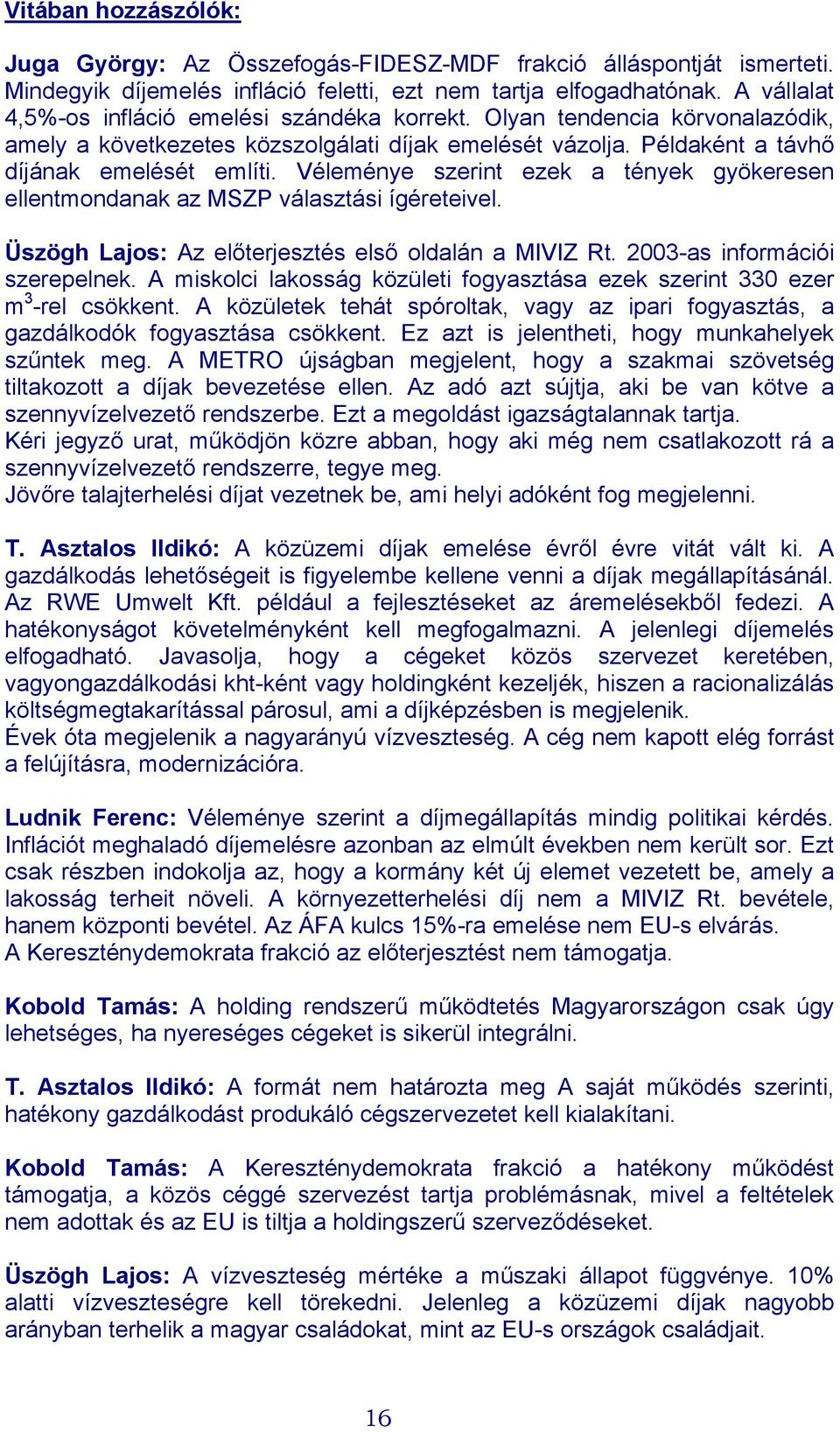 Véleménye szerint ezek a tények gyökeresen ellentmondanak az MSZP választási ígéreteivel. Üszögh Lajos: Az előterjesztés első oldalán a MIVIZ Rt. 2003-as információi szerepelnek.