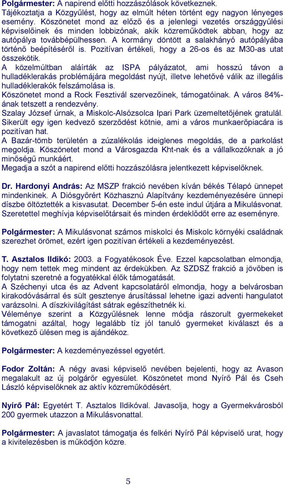 A kormány döntött a salakhányó autópályába történő beépítéséről is. Pozitívan értékeli, hogy a 26-os és az M30-as utat összekötik.