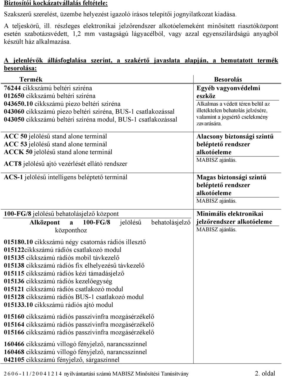 A jelenlévők állásfoglalása szerint, a szakértő javaslata alapján, a bemutatott termék besorolása: Termék 76244 cikkszámú beltéri sziréna 012650 cikkszámú beltéri sziréna 043650.