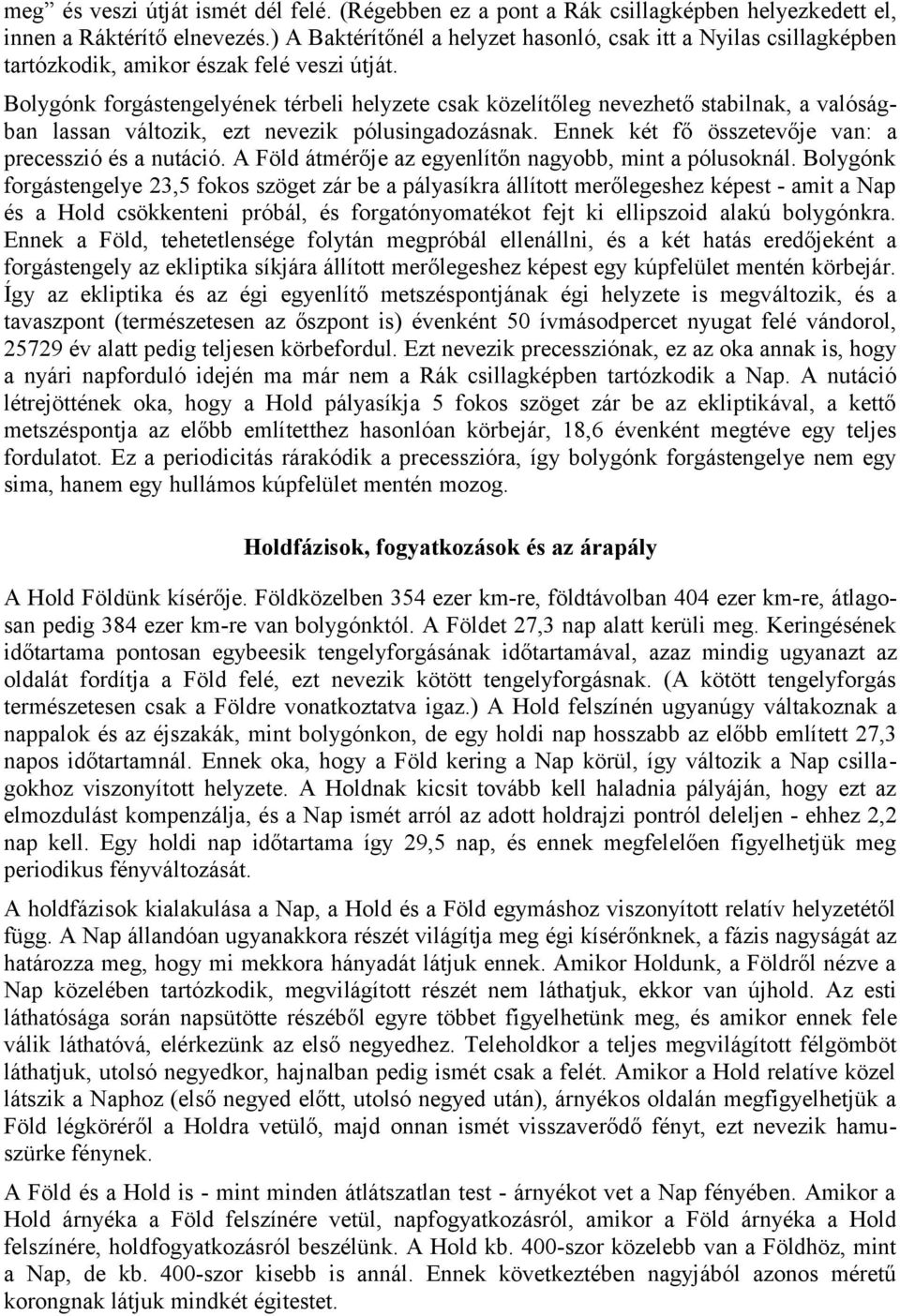 Bolygónk forgástengelyének térbeli helyzete csak közelítőleg nevezhető stabilnak, a valóságban lassan változik, ezt nevezik pólusingadozásnak. Ennek két fő összetevője van: a precesszió és a nutáció.