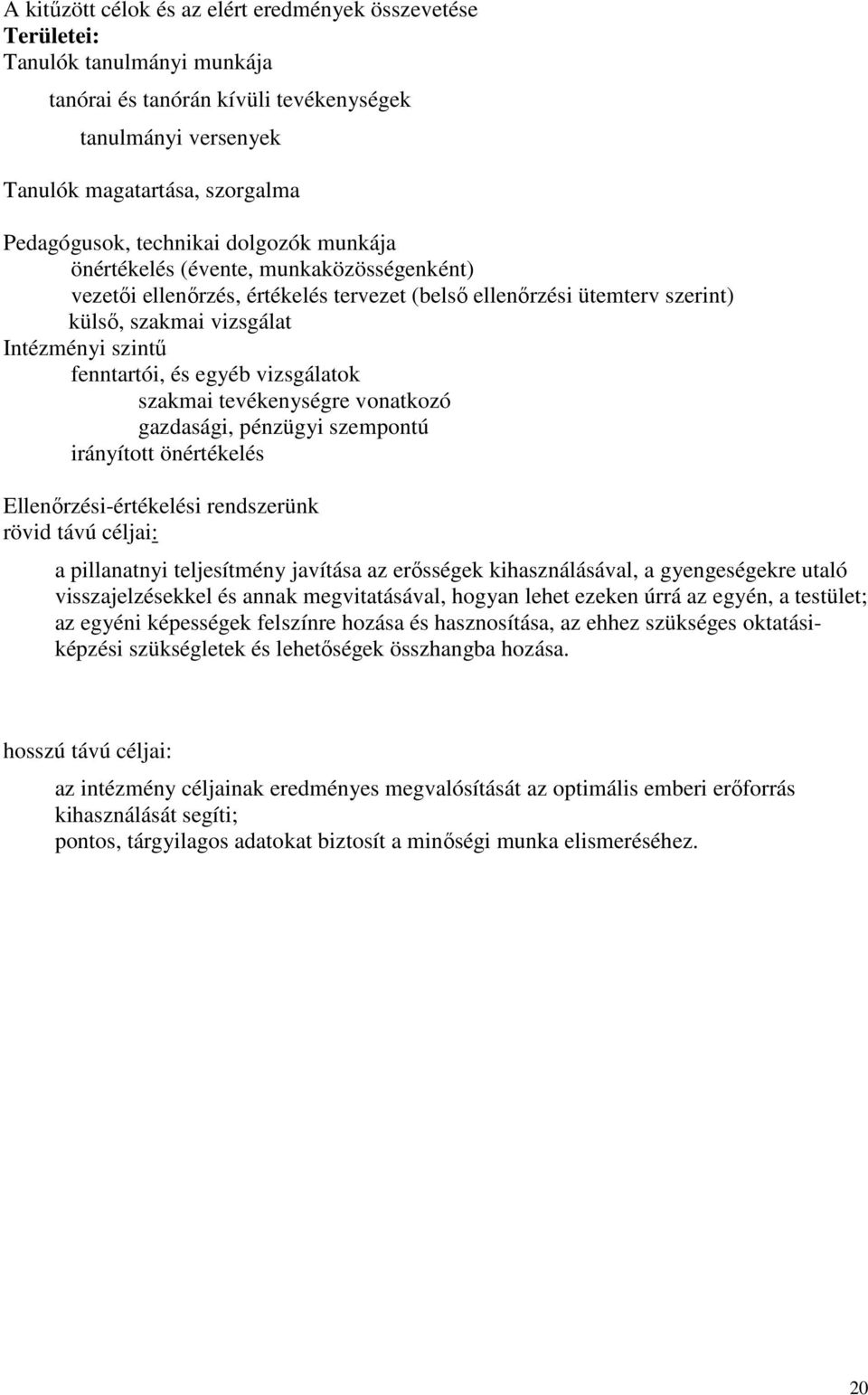 és egyéb vizsgálatok szakmai tevékenységre vonatkozó gazdasági, pénzügyi szempontú irányított önértékelés Ellenırzési-értékelési rendszerünk rövid távú céljai: a pillanatnyi teljesítmény javítása az