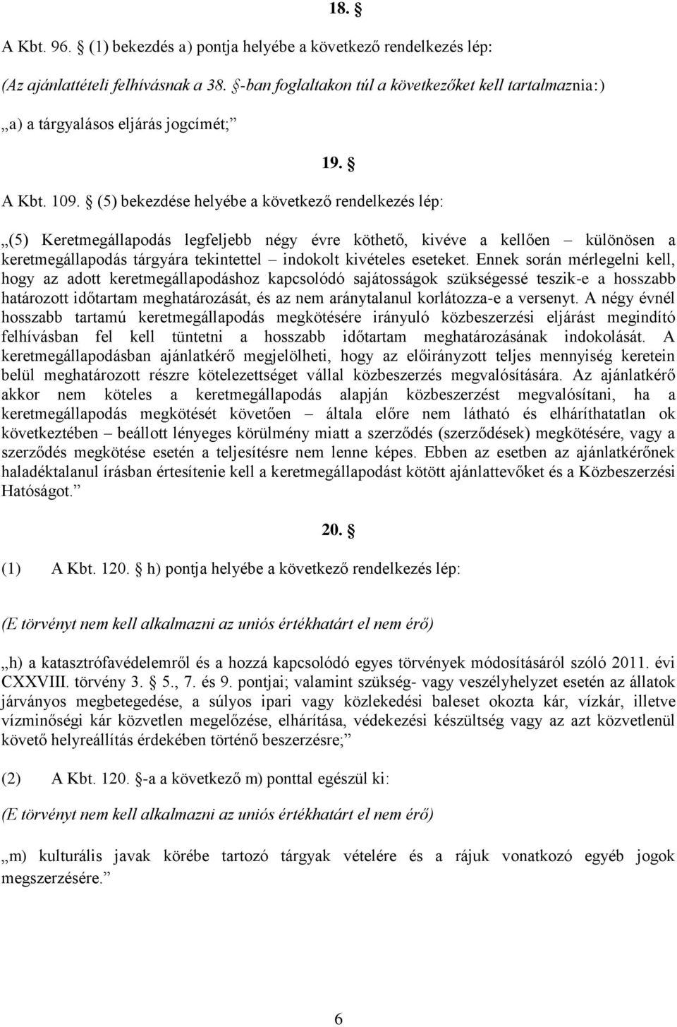 (5) bekezdése helyébe a következő rendelkezés lép: (5) Keretmegállapodás legfeljebb négy évre köthető, kivéve a kellően különösen a keretmegállapodás tárgyára tekintettel indokolt kivételes eseteket.