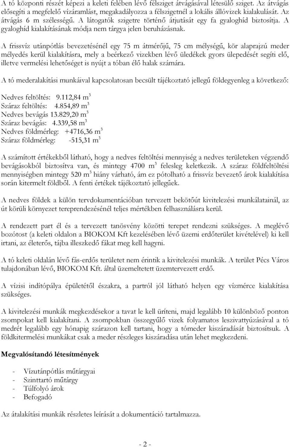 A frissvíz utánpótlás bevezetésénél egy 75 m átmérőjű, 75 cm mélységű, kör alaprajzú meder mélyedés kerül kialakításra, mely a beérkező vizekben lévő üledékek gyors ülepedését segíti elő, illetve