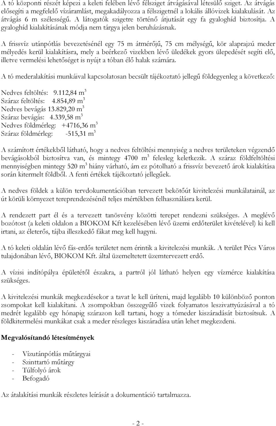 A frissvíz utánpótlás bevezetésénél egy 75 m átmérőjű, 75 cm mélységű, kör alaprajzú meder mélyedés kerül kialakításra, mely a beérkező vizekben lévő üledékek gyors ülepedését segíti elő, illetve