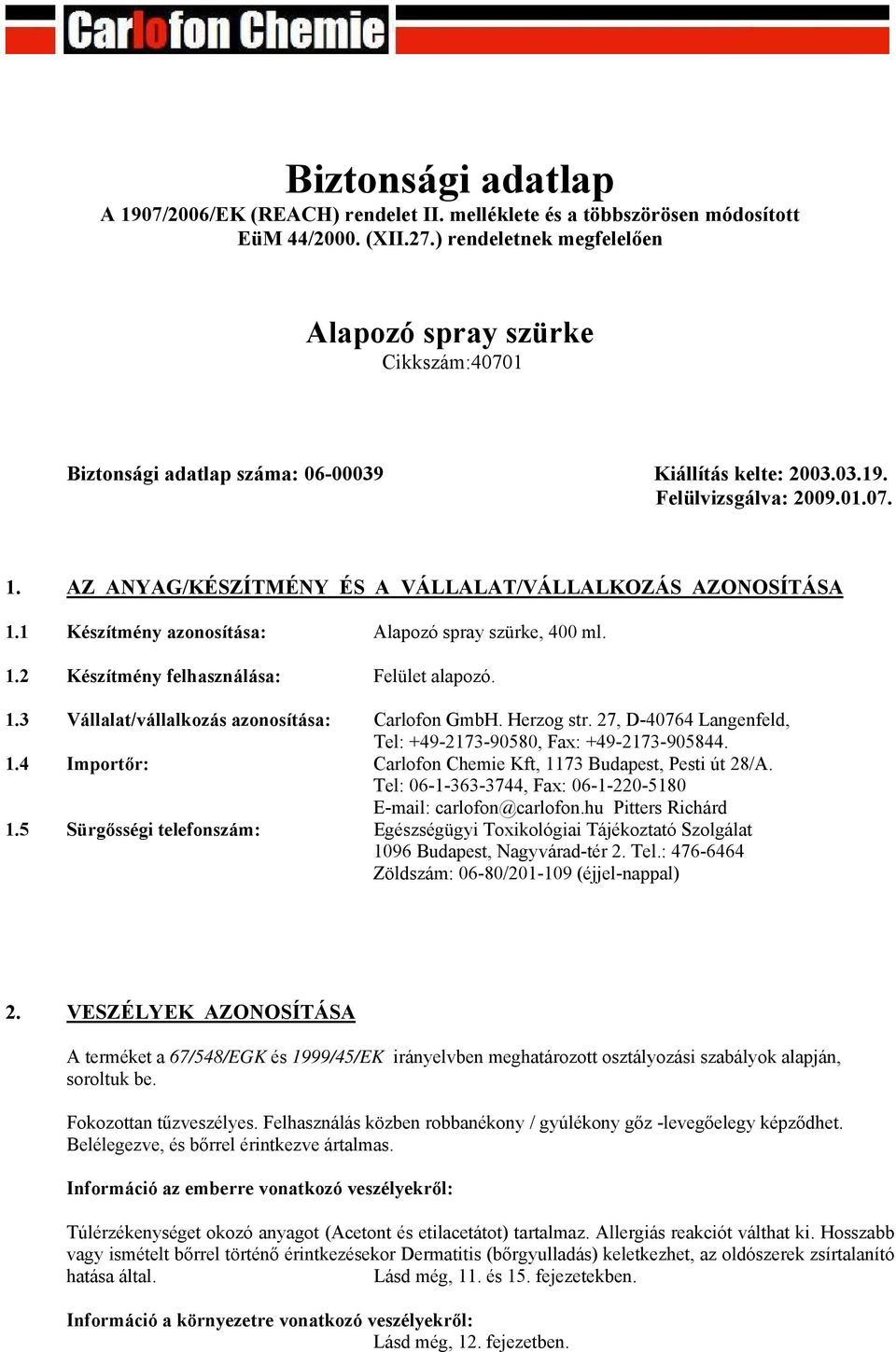 AZ ANYAG/KÉSZÍTMÉNY ÉS A VÁLLALAT/VÁLLALKOZÁS AZONOSÍTÁSA 1.1 Készítmény azonosítása: Alapozó spray szürke, 400 ml. 1.2 Készítmény felhasználása: Felület alapozó. 1.3 Vállalat/vállalkozás azonosítása: Carlofon GmbH.