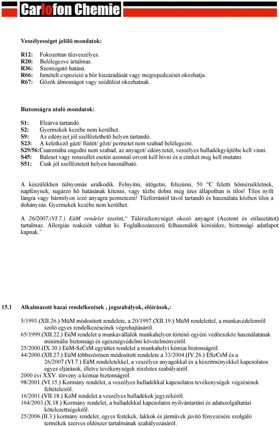 S23: A keletkező gázt/ füstöt/ gőzt/ permetet nem szabad belélegezni. S29/56:Csatornába engedni nem szabad, az anyagot/ edényzetét, veszélyes hulladékgyűjtőbe kell vinni.