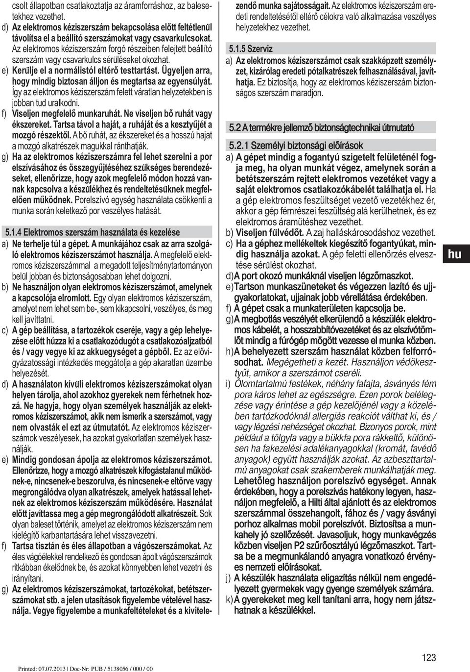 Ügyeljen arra, hogy mindig biztosan álljon és megtartsa az egyensúlyát. Így az elektromos kéziszerszám felett váratlan helyzetekben is jobban tud uralkodni. f) Viseljen megfelelő munkaruhát.