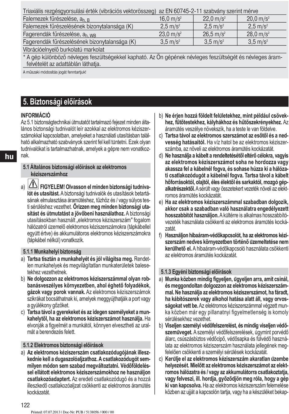 Vibrációelnyelő burkolatú markolat * A gép különböző névleges feszültségekkel kapható. Az Ön gépének névleges feszültségét és névleges áramfelvételét az adattáblán láthatja.