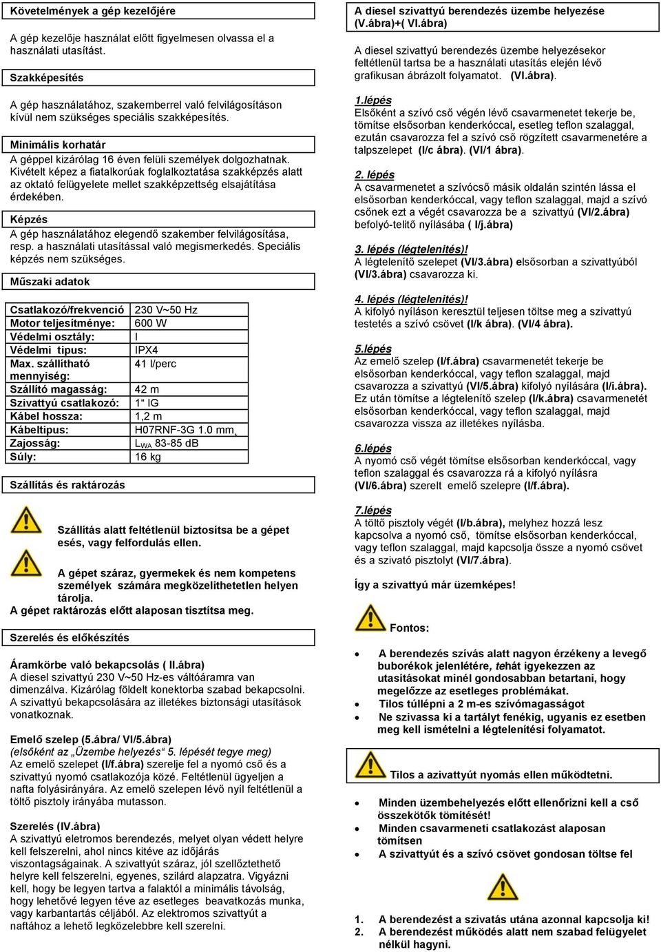 Kivételt képez a fiatalkorúak foglalkoztatása szakképzés alatt az oktató felügyelete mellet szakképzettség elsajátítása érdekében. Képzés A gép használatához elegendő szakember felvilágosítása, resp.