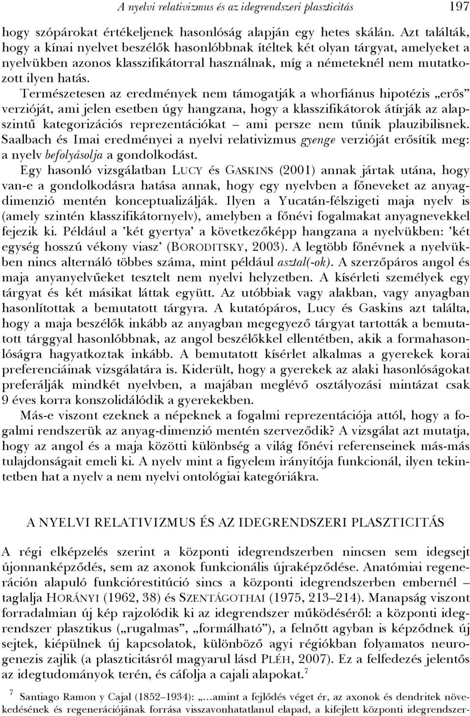 Természetesen az eredmények nem támogatják a whorfiánus hipotézis erős verzióját, ami jelen esetben úgy hangzana, hogy a klasszifikátorok átírják az alapszintű kategorizációs reprezentációkat ami