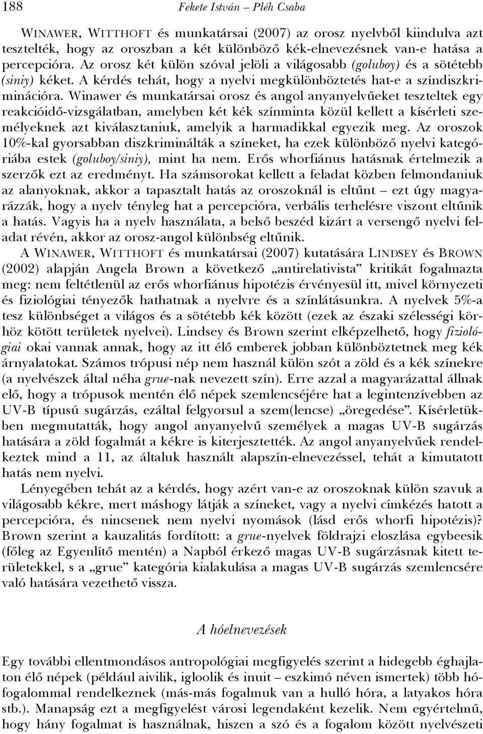 Winawer és munkatársai orosz és angol anyanyelvűeket teszteltek egy reakcióidő-vizsgálatban, amelyben két kék színminta közül kellett a kísérleti személyeknek azt kiválasztaniuk, amelyik a