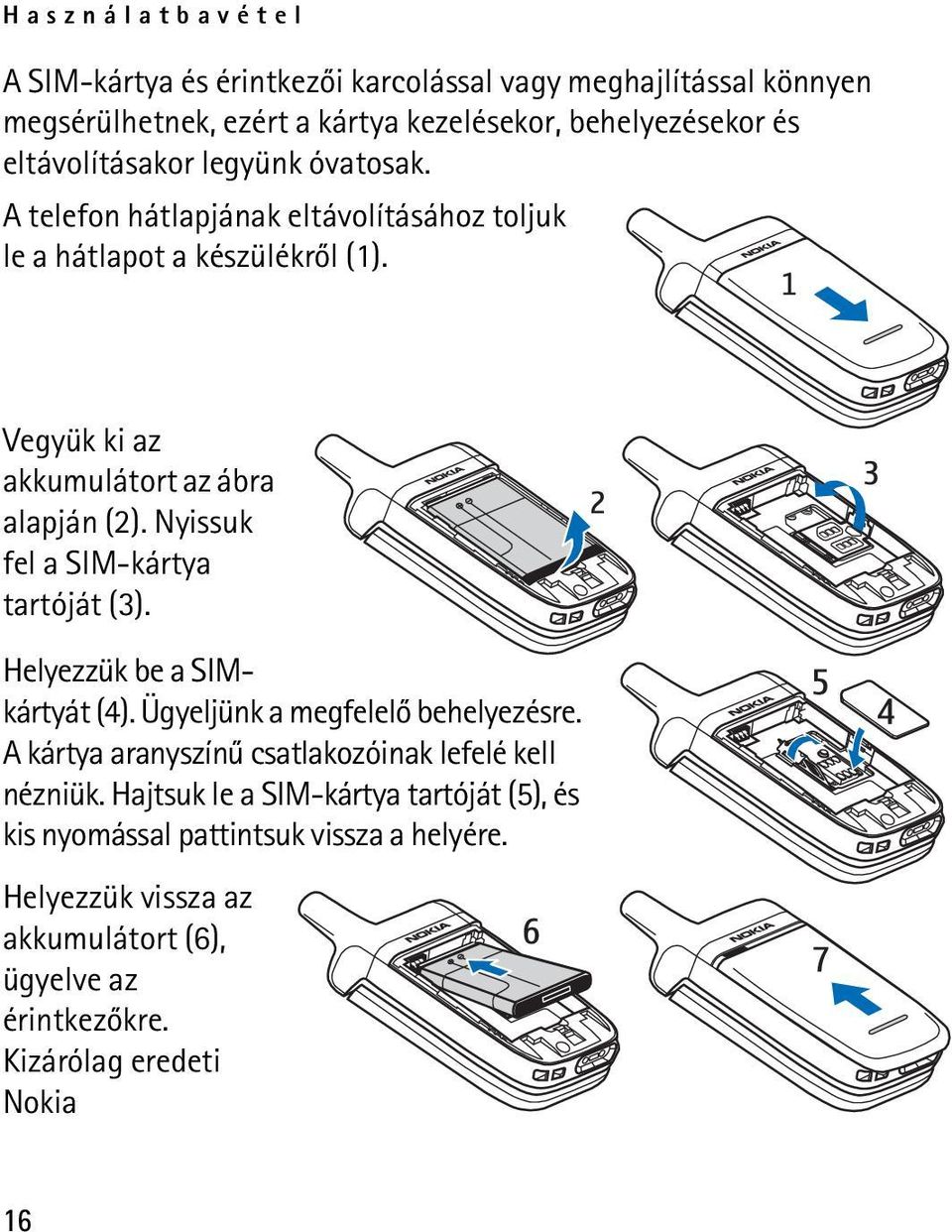 Nyissuk fel a SIM-kártya tartóját (3). Helyezzük be a SIMkártyát (4). Ügyeljünk a megfelelõ behelyezésre.