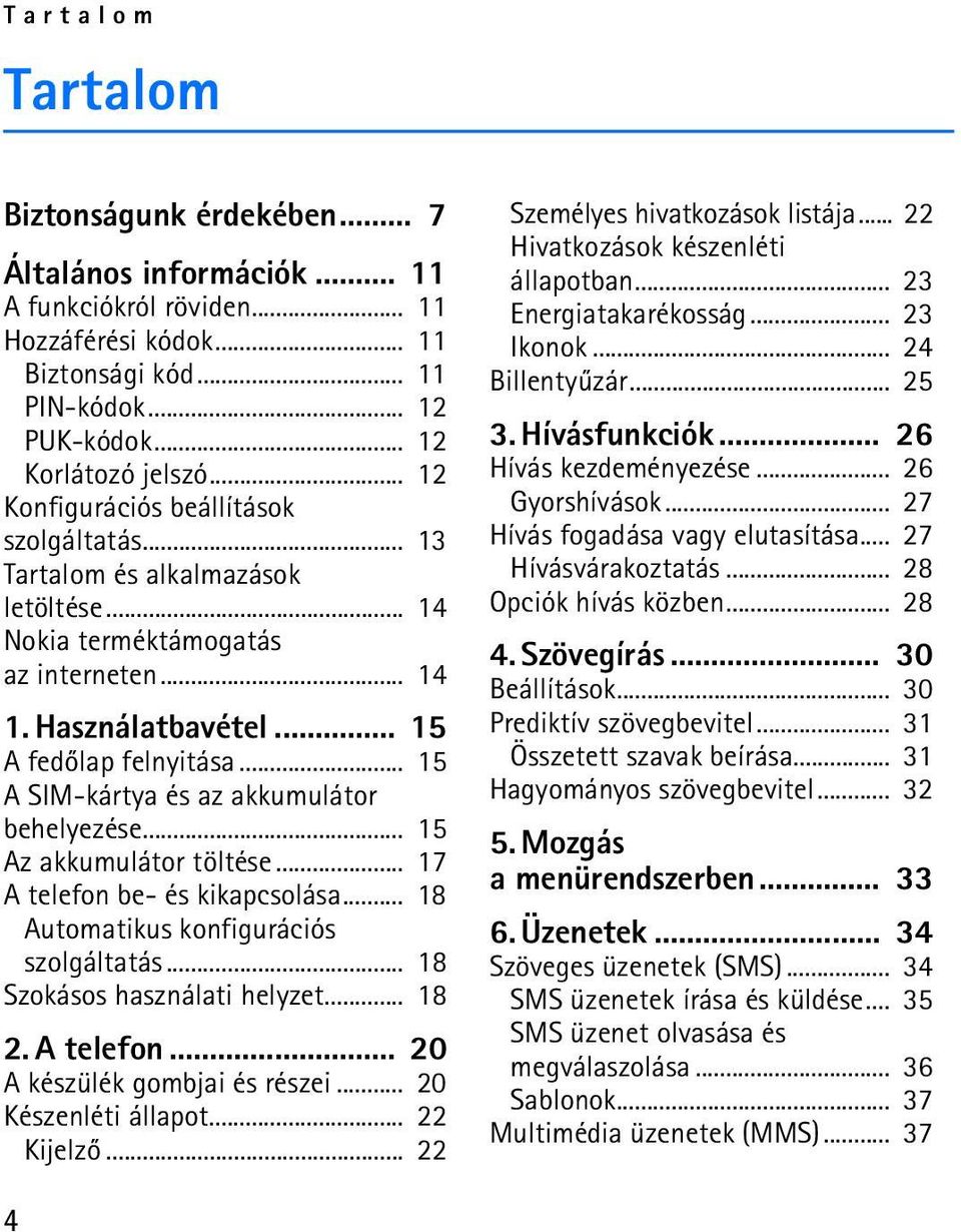 .. 15 A SIM-kártya és az akkumulátor behelyezése... 15 Az akkumulátor töltése... 17 A telefon be- és kikapcsolása... 18 Automatikus konfigurációs szolgáltatás... 18 Szokásos használati helyzet... 18 2.