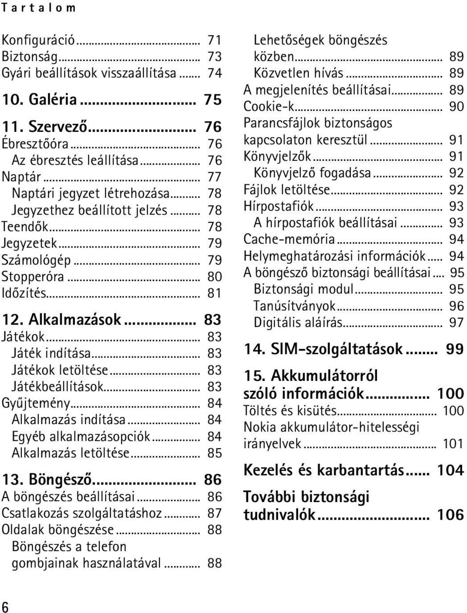 .. 83 Játék indítása... 83 Játékok letöltése... 83 Játékbeállítások... 83 Gyûjtemény... 84 Alkalmazás indítása... 84 Egyéb alkalmazásopciók... 84 Alkalmazás letöltése... 85 13. Böngészõ.