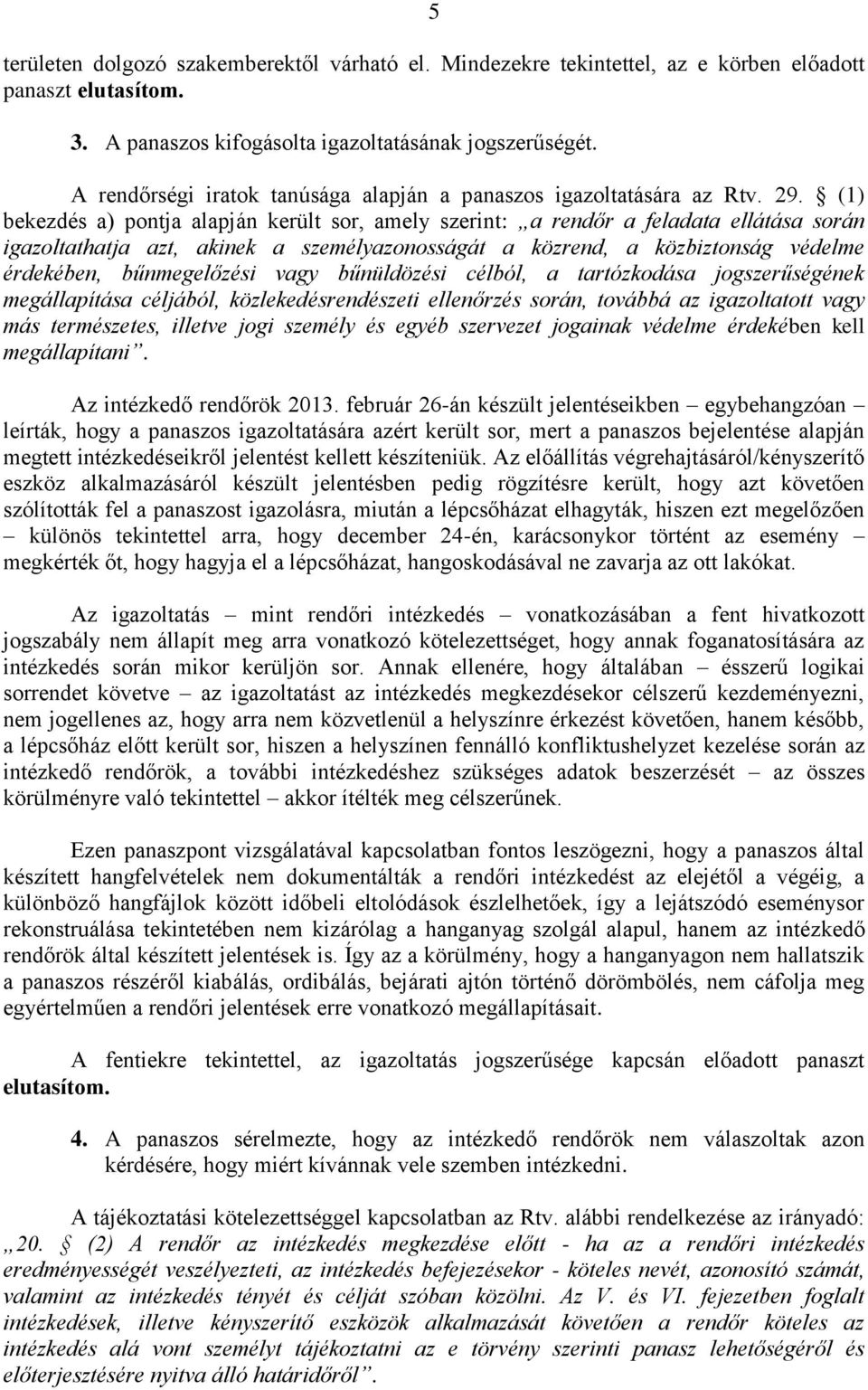 (1) bekezdés a) pontja alapján került sor, amely szerint: a rendőr a feladata ellátása során igazoltathatja azt, akinek a személyazonosságát a közrend, a közbiztonság védelme érdekében, bűnmegelőzési