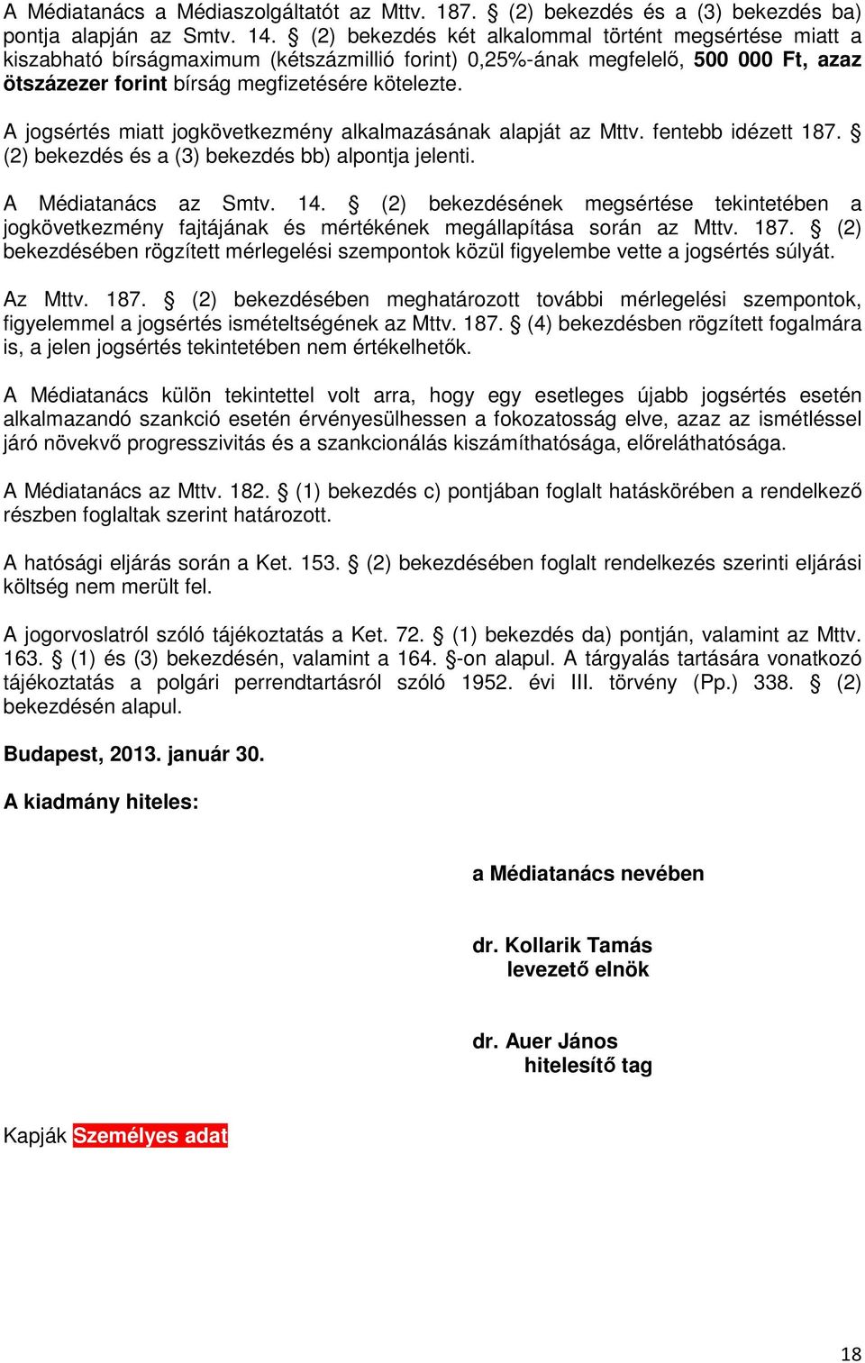 A jogsértés miatt jogkövetkezmény alkalmazásának alapját az Mttv. fentebb idézett 187. (2) bekezdés és a (3) bekezdés bb) alpontja jelenti. A Médiatanács az Smtv. 14.