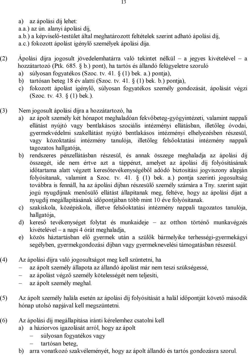 ) pont), ha tartós és állandó felügyeletre szoruló a) súlyosan fogyatékos (Szoc. tv. 41. (1) bek. a.) pontja), b) tartósan beteg 18 év alatti (Szoc. tv. 41. (1) bek. b.) pontja), c) fokozott ápolást igénylő, súlyosan fogyatékos személy gondozását, ápolását végzi (Szoc.