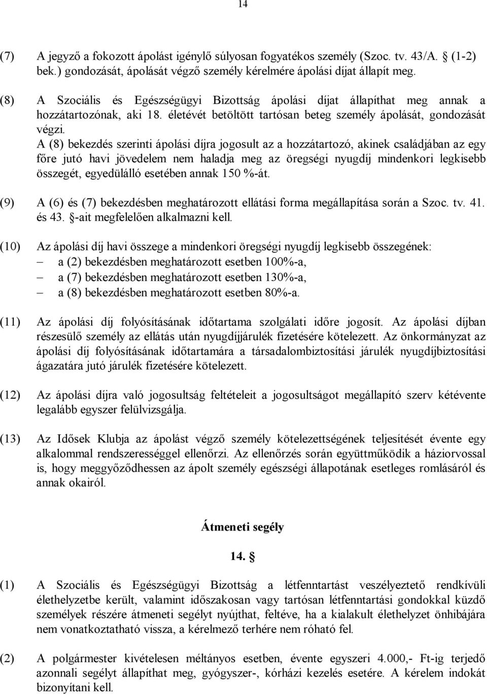 A (8) bekezdés szerinti ápolási díjra jogosult az a hozzátartozó, akinek családjában az egy főre jutó havi jövedelem nem haladja meg az öregségi nyugdíj mindenkori legkisebb összegét, egyedülálló