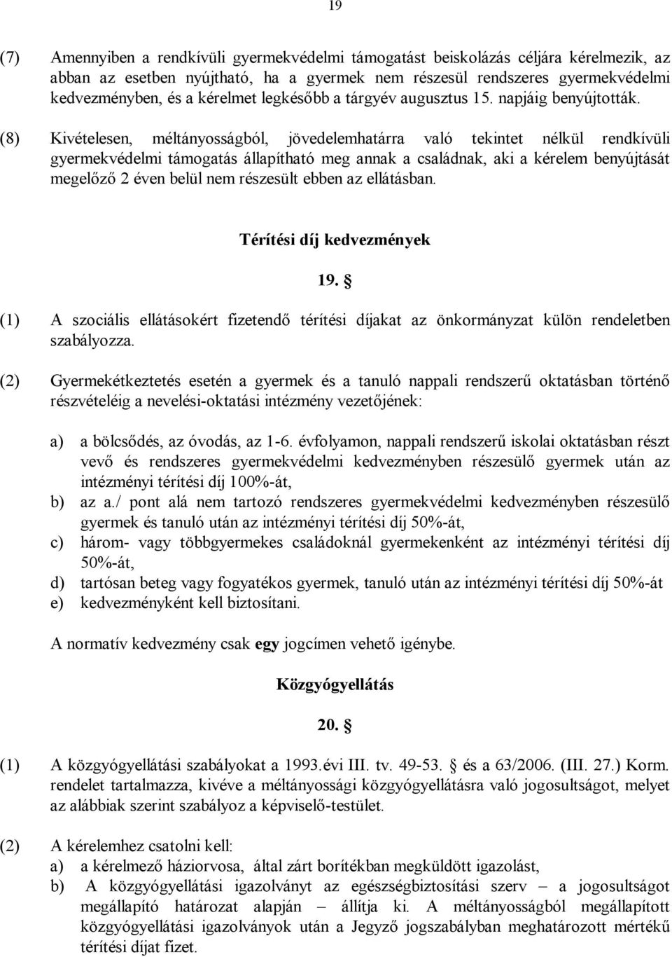 (8) Kivételesen, méltányosságból, jövedelemhatárra való tekintet nélkül rendkívüli gyermekvédelmi támogatás állapítható meg annak a családnak, aki a kérelem benyújtását megelőző 2 éven belül nem