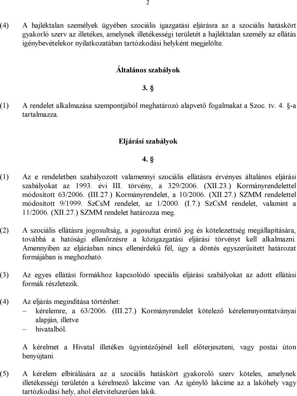 Eljárási szabályok 4. (1) Az e rendeletben szabályozott valamennyi szociális ellátásra érvényes általános eljárási szabályokat az 1993. évi III. törvény, a 329/2006. (XII.23.