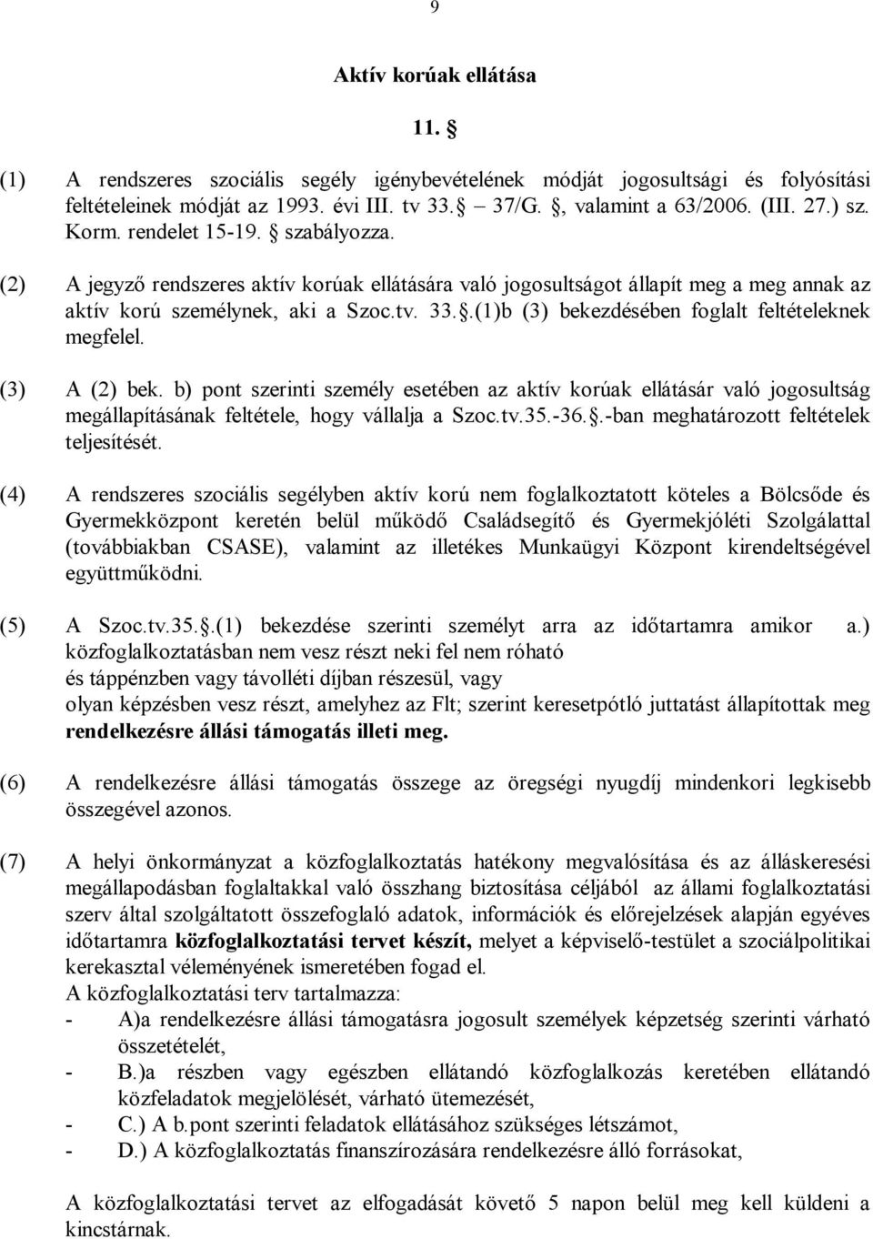 .(1)b (3) bekezdésében foglalt feltételeknek megfelel. (3) A (2) bek. b) pont szerinti személy esetében az aktív korúak ellátásár való jogosultság megállapításának feltétele, hogy vállalja a Szoc.tv.