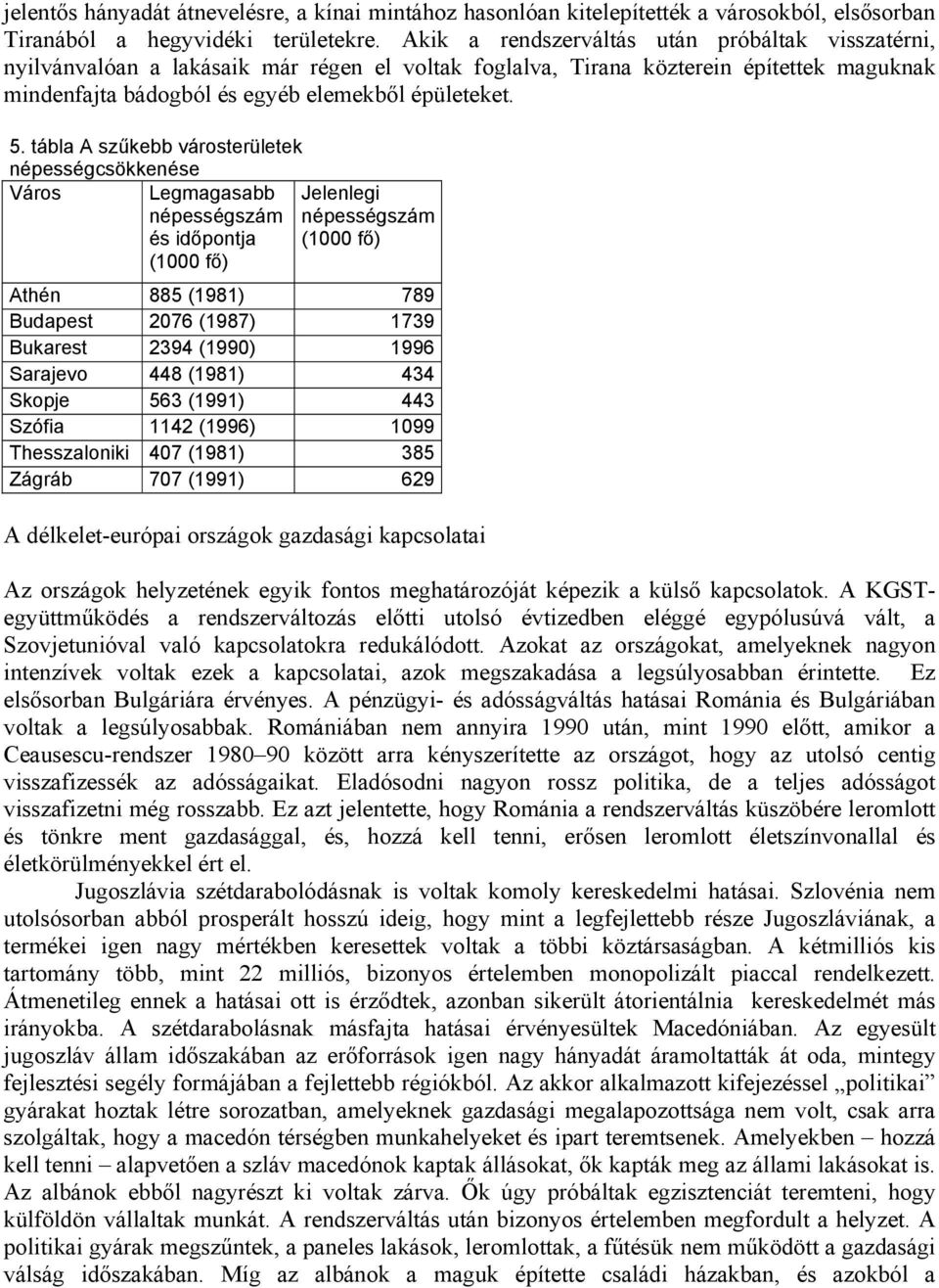 tábla A szűkebb városterületek népességcsökkenése Város Legmagasabb népességszám és időpontja (1000 fő) Jelenlegi népességszám (1000 fő) Athén 885 (1981) 789 Budapest 2076 (1987) 1739 Bukarest 2394