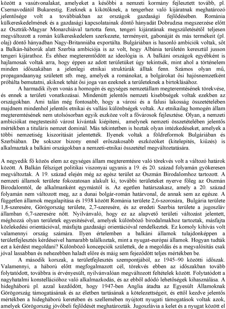 Románia külkereskedelmének és a gazdasági kapcsolatainak döntő hányadát Dobrudzsa megszerzése előtt az Osztrák-Magyar Monarchiával tartotta fenn, tengeri kijáratának megszületésétől teljesen