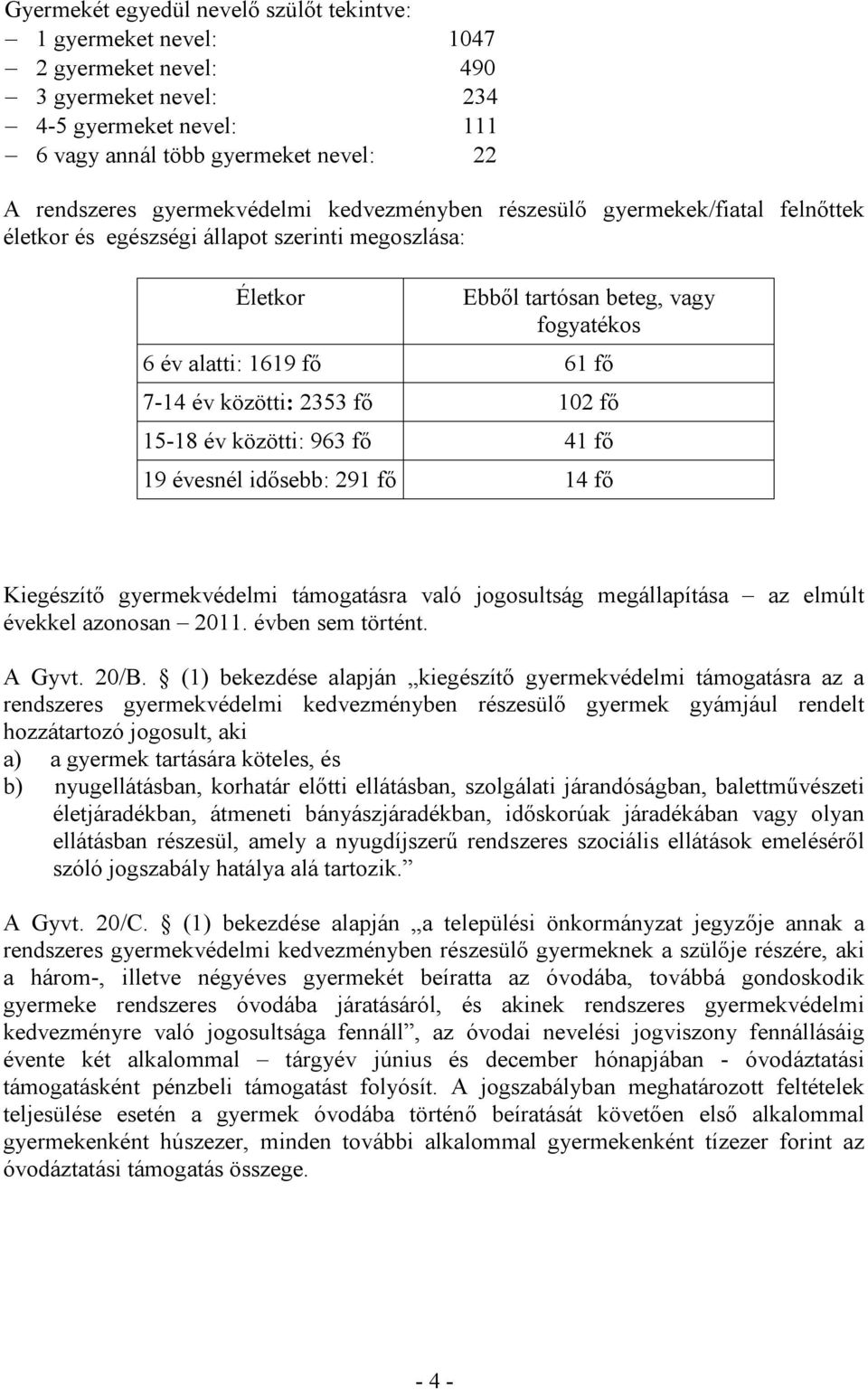 közötti: 2353 fő 102 fő 15-18 év közötti: 963 fő 41 fő 19 évesnél idősebb: 291 fő 14 fő Kiegészítő gyermekvédelmi támogatásra való jogosultság megállapítása az elmúlt évekkel azonosan 2011.