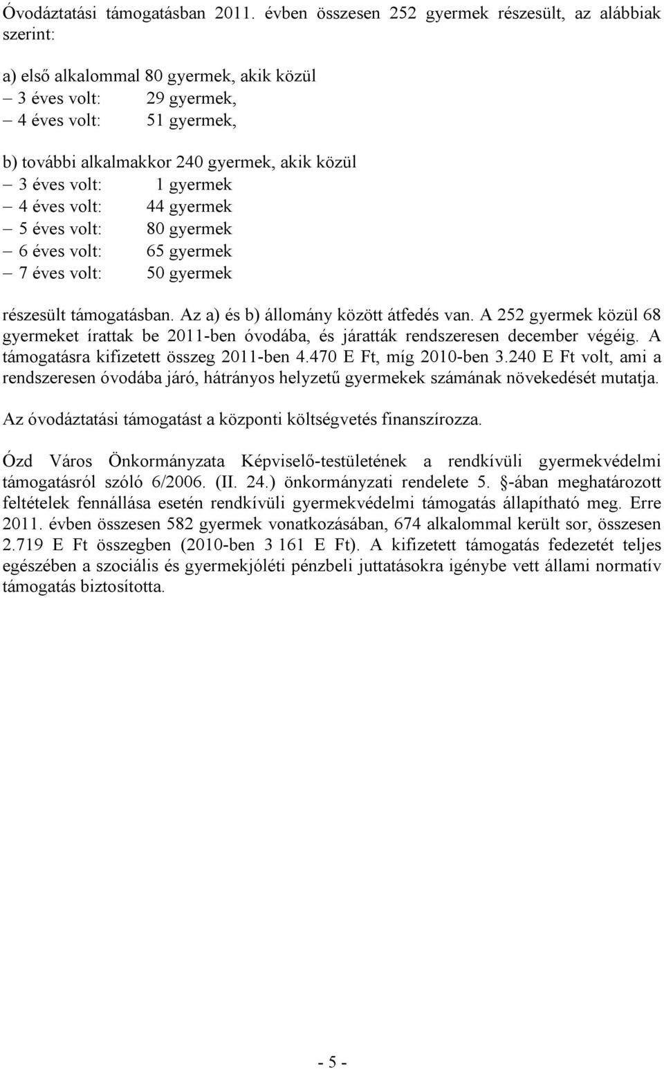 éves volt: 1 gyermek 4 éves volt: 44 gyermek 5 éves volt: 80 gyermek 6 éves volt: 65 gyermek 7 éves volt: 50 gyermek részesült támogatásban. Az a) és b) állomány között átfedés van.