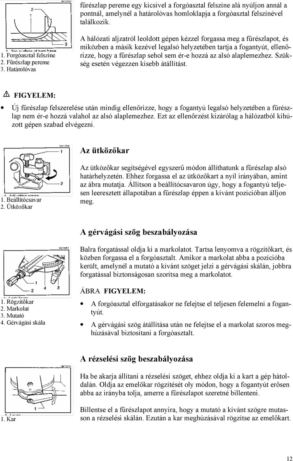 Határolóvas A hálózati aljzatról leoldott gépen kézzel forgassa meg a fűrészlapot, és miközben a másik kezével legalsó helyzetében tartja a fogantyút, ellenőrizze, hogy a fűrészlap sehol sem ér-e