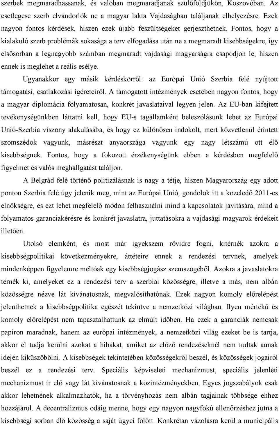 Fontos, hogy a kialakuló szerb problémák sokasága a terv elfogadása után ne a megmaradt kisebbségekre, így elsısorban a legnagyobb számban megmaradt vajdasági magyarságra csapódjon le, hiszen ennek