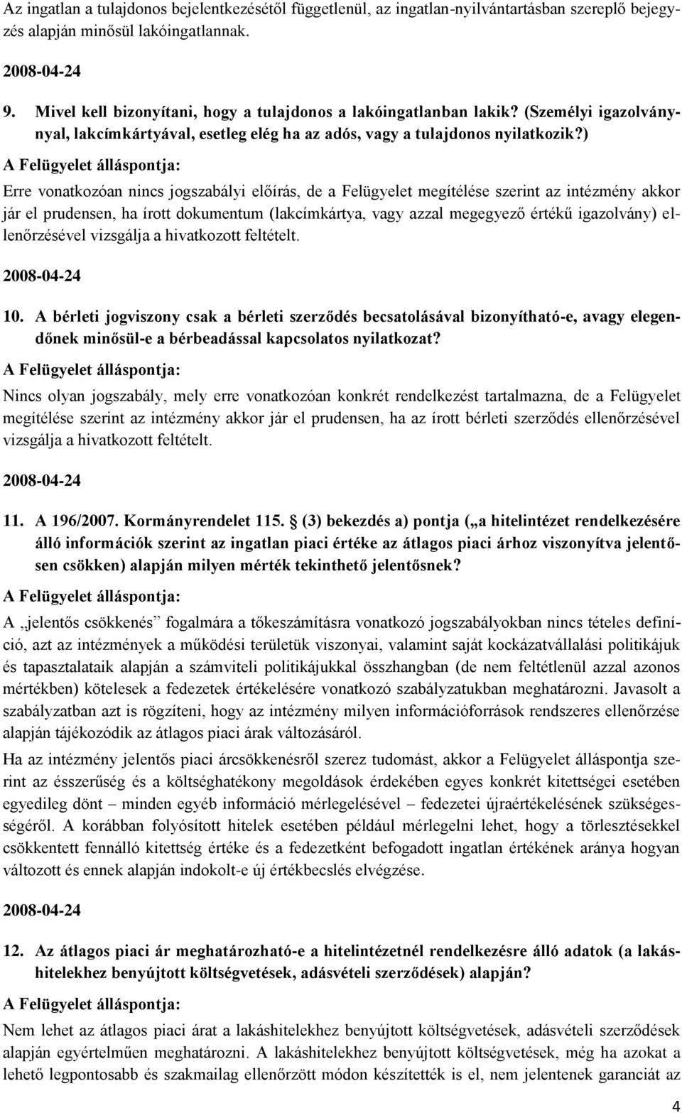 ) Erre vonatkozóan nincs jogszabályi előírás, de a Felügyelet megítélése szerint az intézmény akkor jár el prudensen, ha írott dokumentum (lakcímkártya, vagy azzal megegyező értékű igazolvány)