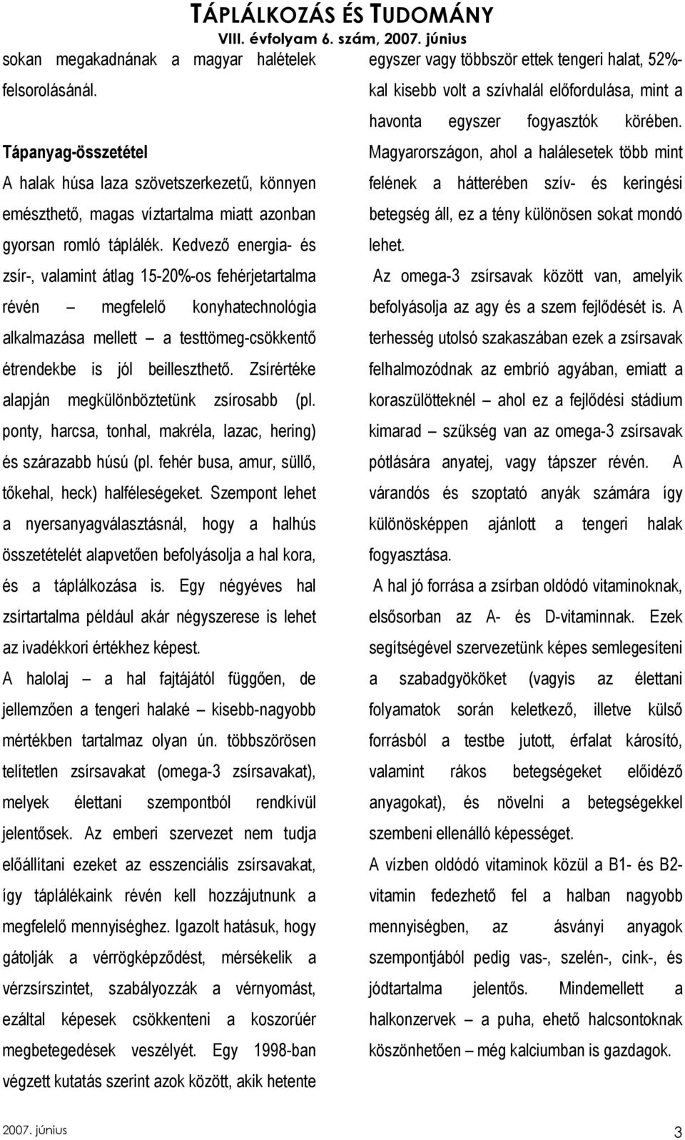 Zsírértéke alapján megkülönböztetünk zsírosabb (pl. ponty, harcsa, tonhal, makréla, lazac, hering) és szárazabb húsú (pl. fehér busa, amur, süllı, tıkehal, heck) halféleségeket.