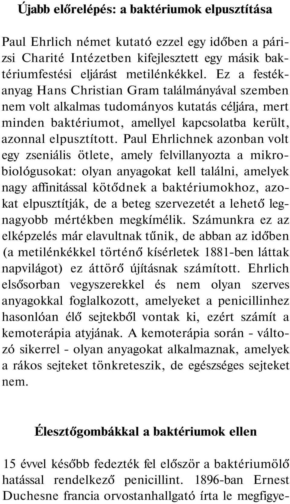 Paul Ehrlichnek azonban volt egy zseniális ötlete, amely felvillanyozta a mikrobiológusokat: olyan anyagokat kell találni, amelyek nagy affinitással kötődnek a baktériumokhoz, azokat elpusztítják, de