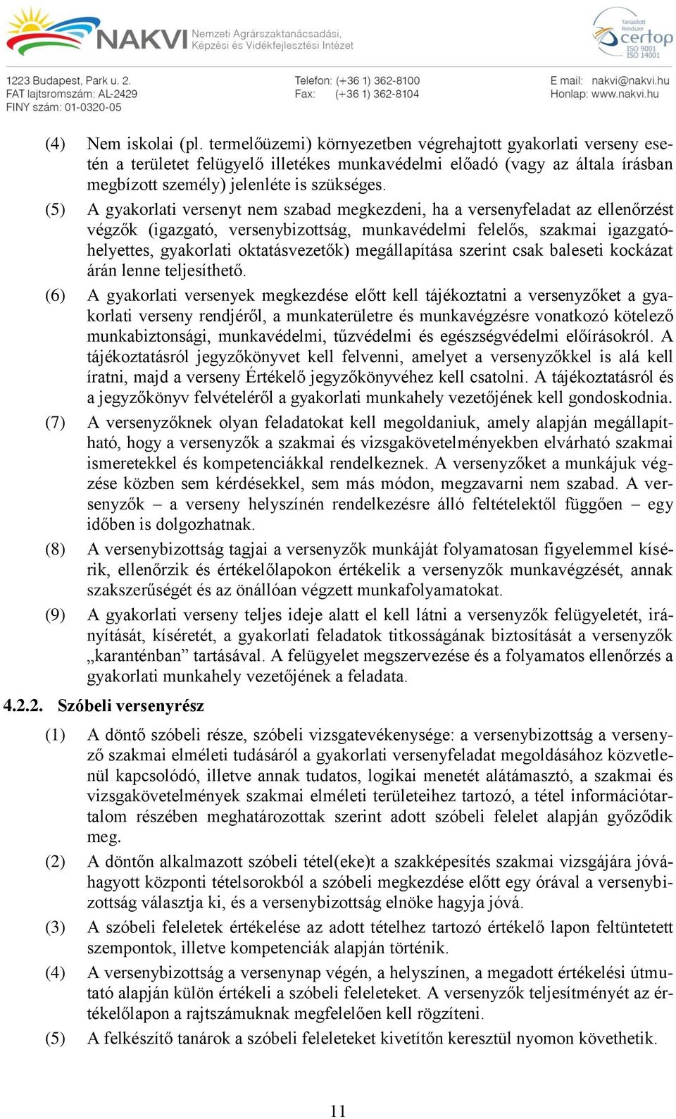 (5) A gyakorlati versenyt nem szabad megkezdeni, ha a versenyfeladat az ellenőrzést végzők (igazgató, versenybizottság, munkavédelmi felelős, szakmai igazgatóhelyettes, gyakorlati oktatásvezetők)