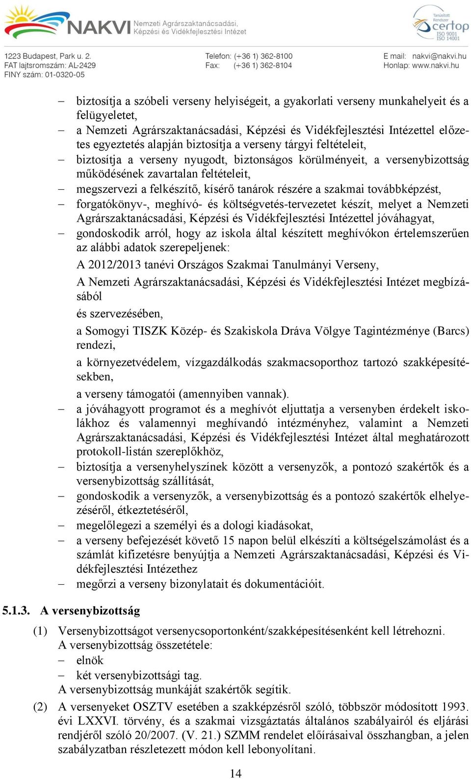 részére a szakmai továbbképzést, forgatókönyv-, meghívó- és költségvetés-tervezetet készít, melyet a Nemzeti Agrárszaktanácsadási, Képzési és Vidékfejlesztési Intézettel jóváhagyat, gondoskodik