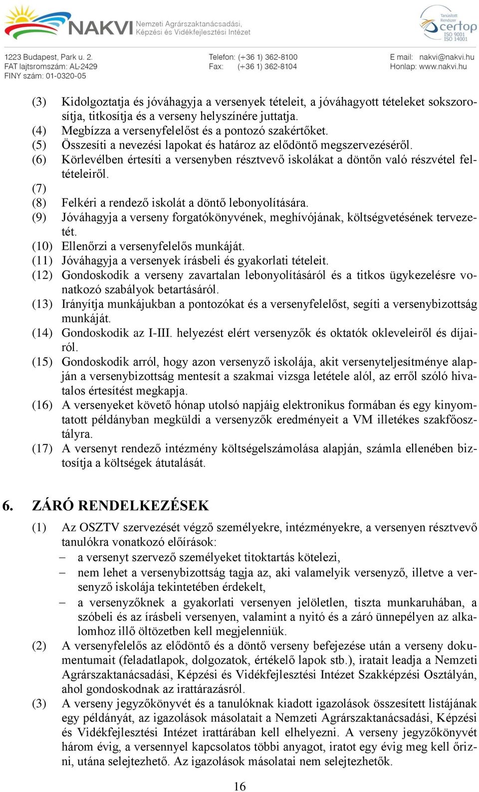 (7) (8) Felkéri a rendező iskolát a döntő lebonyolítására. (9) Jóváhagyja a verseny forgatókönyvének, meghívójának, költségvetésének tervezetét. (10) Ellenőrzi a versenyfelelős munkáját.