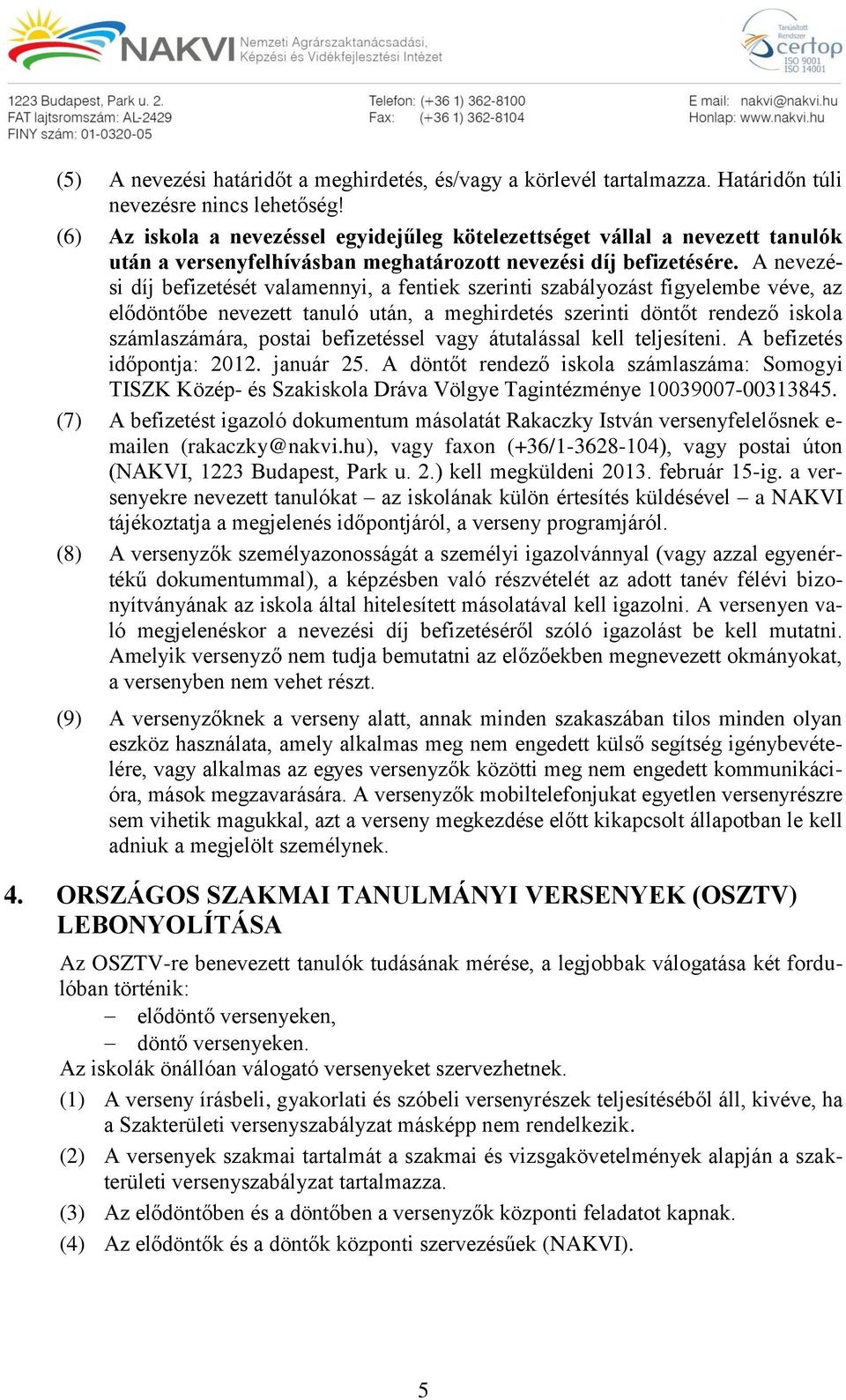 A nevezési díj befizetését valamennyi, a fentiek szerinti szabályozást figyelembe véve, az elődöntőbe nevezett tanuló után, a meghirdetés szerinti döntőt rendező iskola számlaszámára, postai